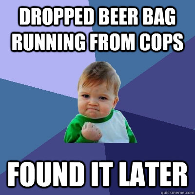 Dropped beer bag running from cops found it later  Success Kid