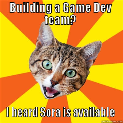 BUILDING A GAME DEV TEAM? I HEARD SORA IS AVAILABLE Bad Advice Cat