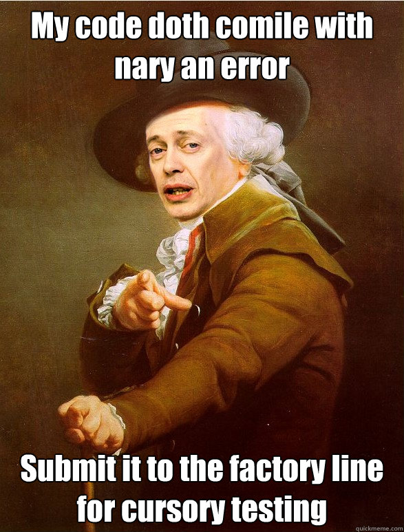 My code doth comile with nary an error Submit it to the factory line for cursory testing - My code doth comile with nary an error Submit it to the factory line for cursory testing  Ducreux Buscemi