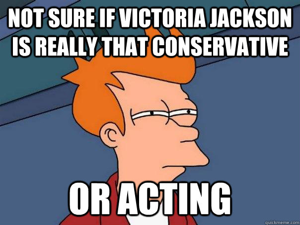 NOT SURE IF victoria JACKSON is really that conservative or acting  Futurama Fry