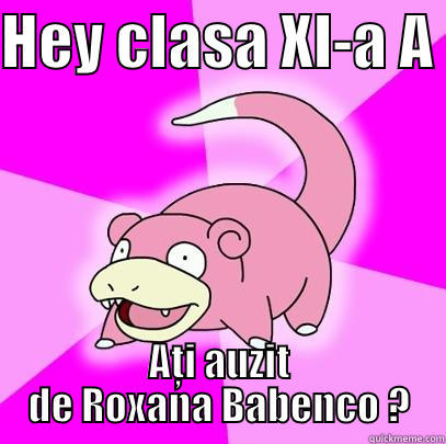 HEY CLASA XI-A A  AȚI AUZIT DE ROXANA BABENCO ? Slowpoke