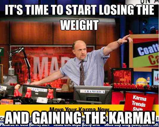 It's time to start losing the weight
 and gaining the karma! - It's time to start losing the weight
 and gaining the karma!  Mad Karma with Jim Cramer