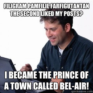 Filigram pamfilie farfigutantan the second liked my posts? I became the prince of a town called Bel-air!  Lonely Computer Guy