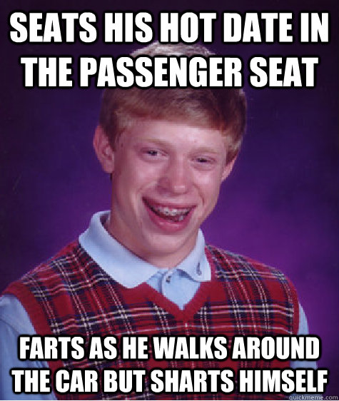 Seats his hot date in the passenger seat farts as he walks around the car but sharts himself - Seats his hot date in the passenger seat farts as he walks around the car but sharts himself  Bad Luck Brian