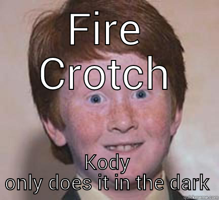 FIRE CROTCH KODY ONLY DOES IT IN THE DARK Over Confident Ginger