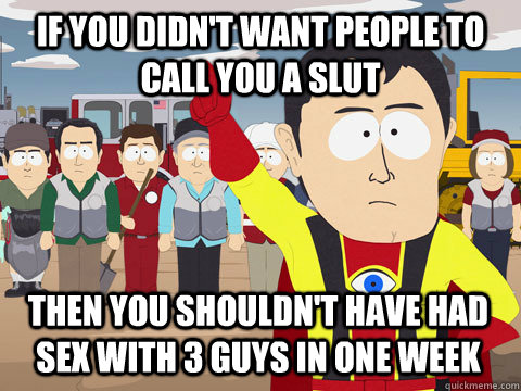 if you didn't want people to call you a slut then you shouldn't have had sex with 3 guys in one week  Captain Hindsight