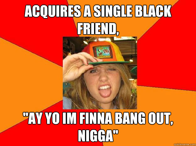 Acquires a single black friend, 