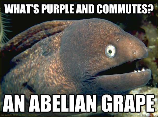 WHAT's purple and commutes? An abelian grape  Bad Joke Eel