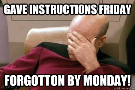 gave instructions friday forgotton by monday! - gave instructions friday forgotton by monday!  Facepalm Picard