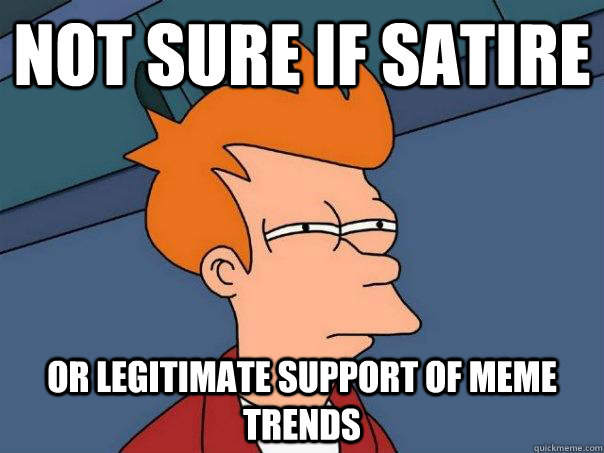 not sure if satire or legitimate support of meme trends  Futurama Fry