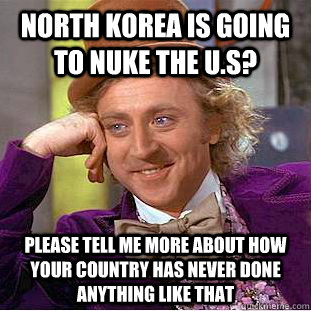 North Korea is going to nuke the U.S? please tell me more about how your country has never done anything like that  Condescending Wonka