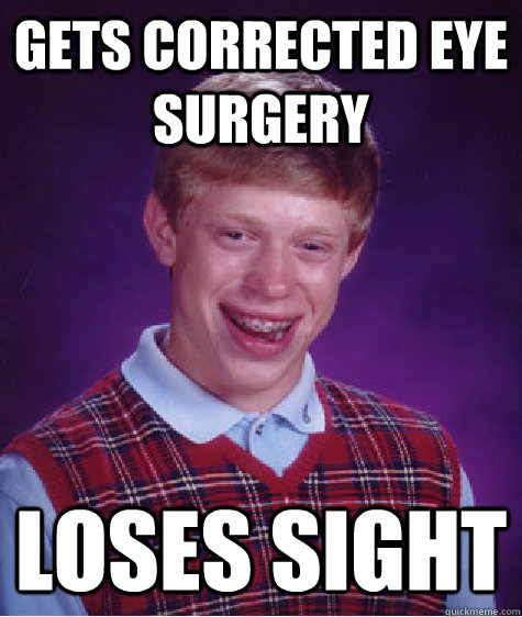 Gets corrected eye surgery Loses sight  Bad Luck Brian