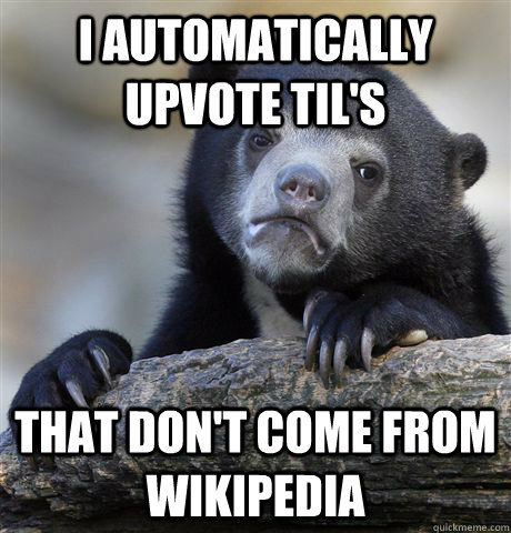 I automatically upvote TIL's that don't come from Wikipedia  Confession Bear