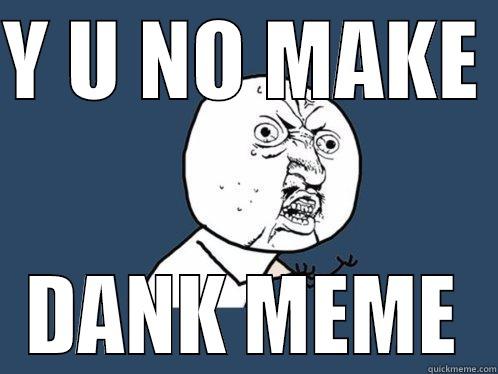 Y U NO MAKE  DANK MEME Y U No