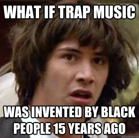 What if Trap music was invented by black people 15 years ago  conspiracy keanu