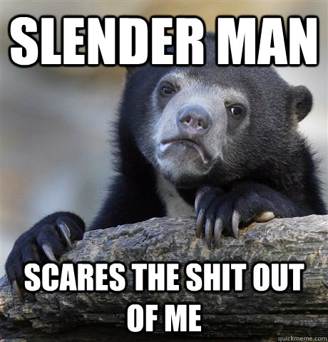 slender man scares the shit out of me - slender man scares the shit out of me  Confession Bear