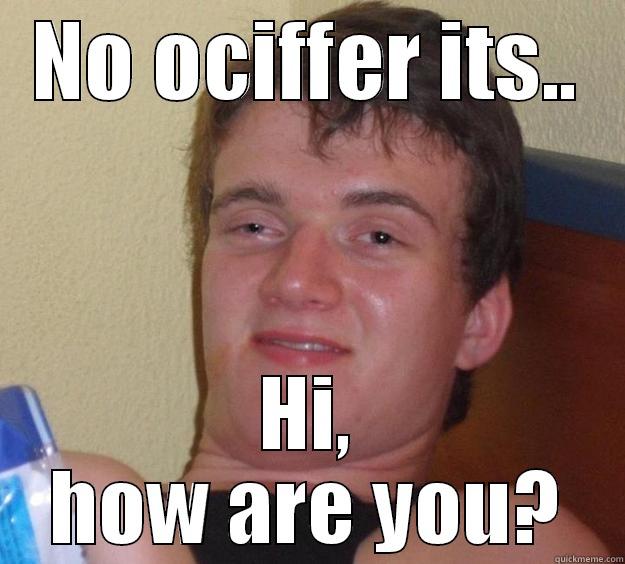 NO OCIFFER ITS.. HI, HOW ARE YOU? 10 Guy