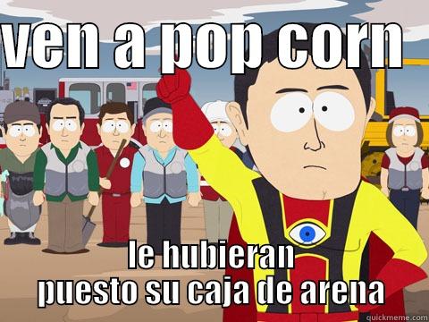 VEN A POP CORN   LE HUBIERAN PUESTO SU CAJA DE ARENA Captain Hindsight