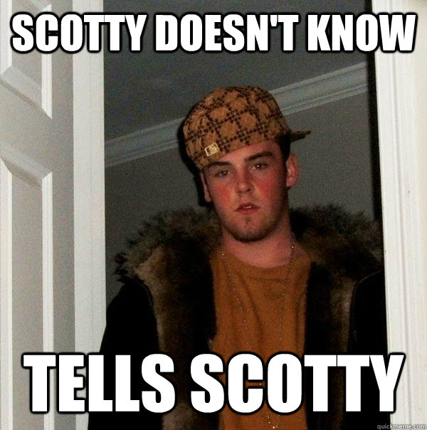 Scotty doesn't know Tells scotty - Scotty doesn't know Tells scotty  Scumbag Steve