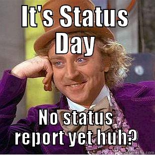IT'S STATUS DAY NO STATUS REPORT YET HUH? Condescending Wonka