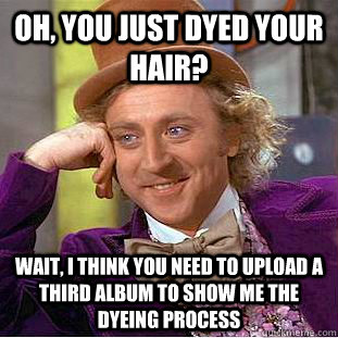 Oh, you just dyed your hair? Wait, I think you need to upload a third album to show me the dyeing process  Creepy Wonka