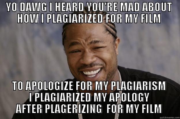 YO DAWG I HEARD YOU'RE MAD ABOUT HOW I PLAGIARIZED FOR MY FILM TO APOLOGIZE FOR MY PLAGIARISM I PLAGIARIZED MY APOLOGY AFTER PLAGERIZING  FOR MY FILM Xzibit meme