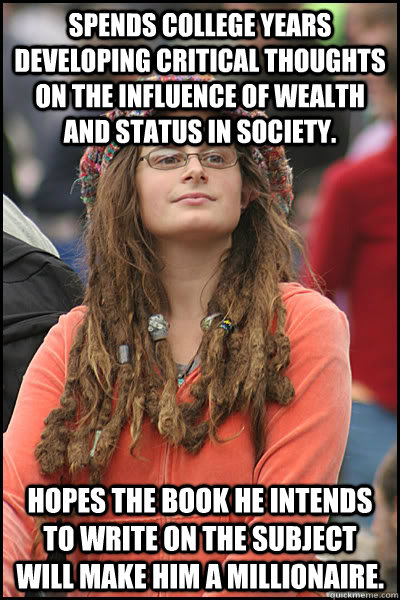 Spends college years developing critical thoughts on the influence of wealth and status in society. Hopes the book he intends to write on the subject will make him a millionaire.  College Liberal