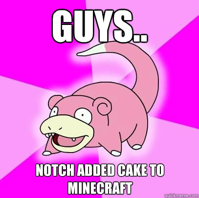 guys.. notch added cake to minecraft  Slowpoke