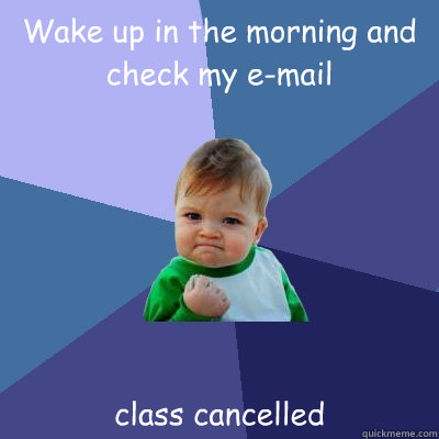 Wake up in the morning and check my e-mail class cancelled  Success Kid