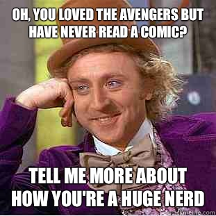 Oh, you loved the avengers but have never read a comic? Tell me more about how you're a huge nerd  Condescending Wonka