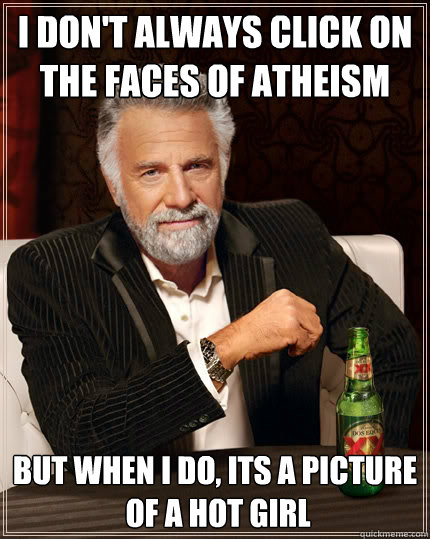 I don't always click on 
the faces of atheism but when I do, its a picture
 of a hot girl  The Most Interesting Man In The World