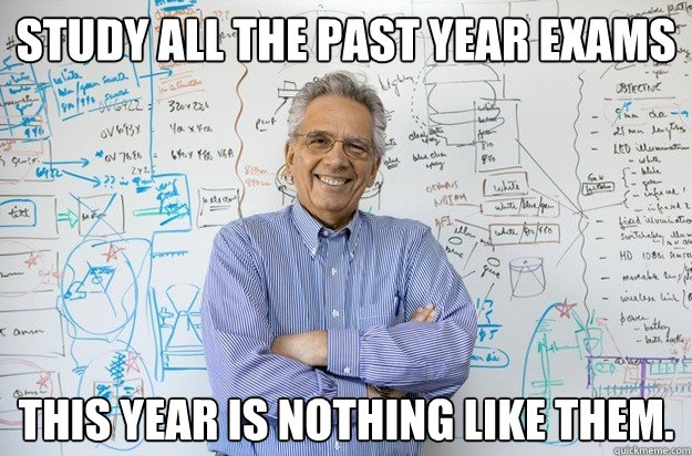 Study all the past year exams This year is nothing like them. - Study all the past year exams This year is nothing like them.  Engineering Professor