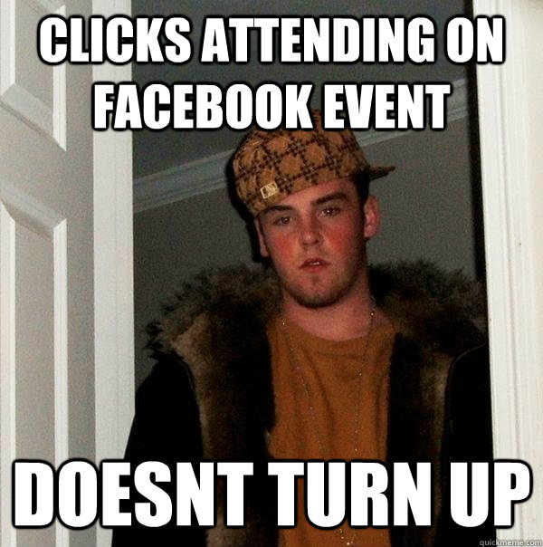 Clicks attending on Facebook Event Doesnt turn up  Scumbag Steve