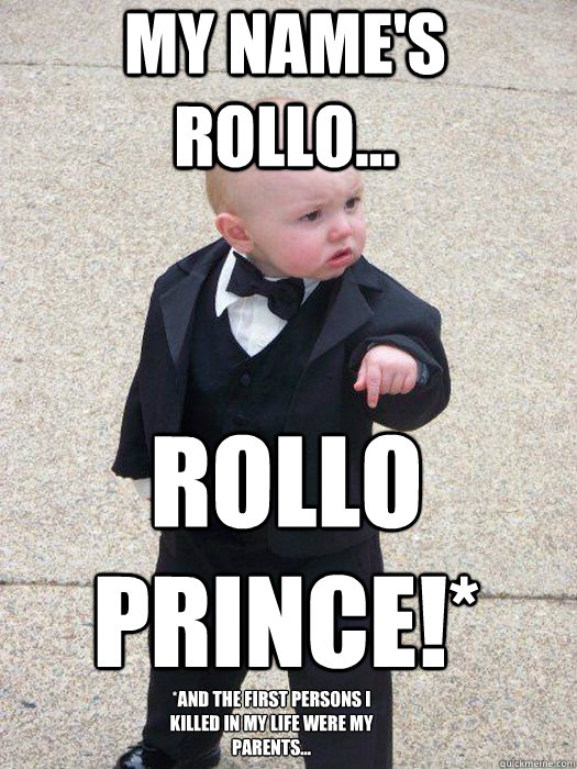 My name's Rollo... Rollo Prince!* *and the first persons I killed in my life were my parents...  Baby Godfather