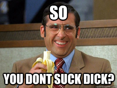 so you dont suck dick? - so you dont suck dick?  Brick Tamland