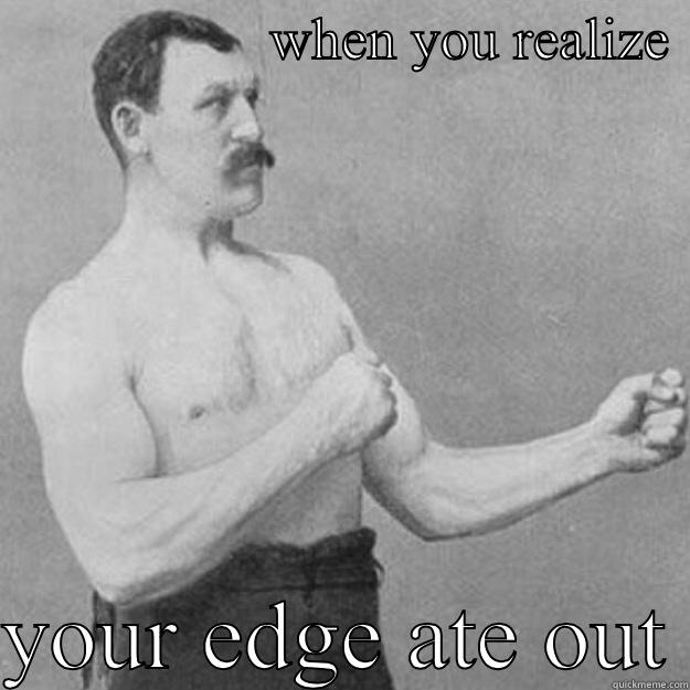 When you realize your barber messed you up  -                   WHEN YOU REALIZE   YOUR EDGE ATE OUT overly manly man