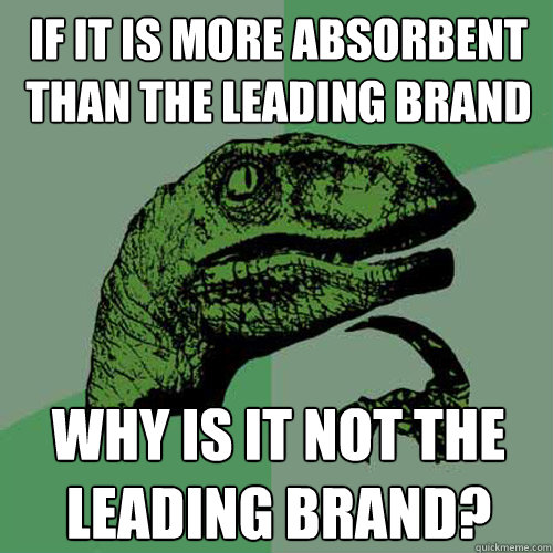 If it is more absorbent than the leading brand why is it not the leading brand? - If it is more absorbent than the leading brand why is it not the leading brand?  Philosoraptor