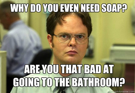 Why do you even need soap? Are you that bad at going to the bathroom? - Why do you even need soap? Are you that bad at going to the bathroom?  Schrute