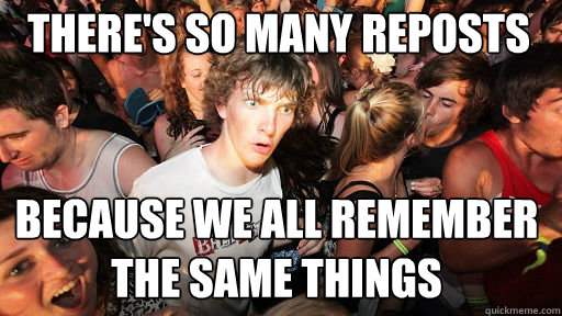 There's so many reposts Because we all remember the same things  Sudden Clarity Clarence