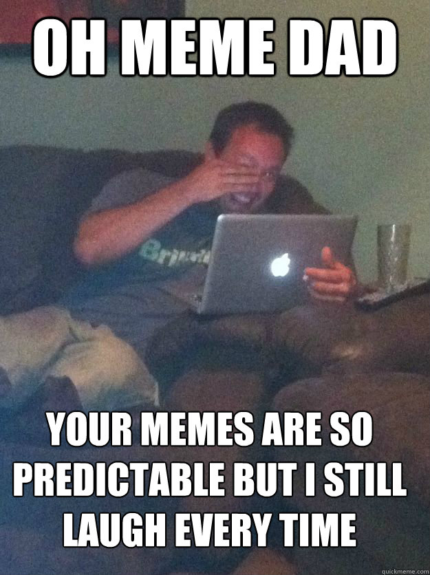 OH meme dad your memes are so predictable but i still laugh every time   MEME DAD