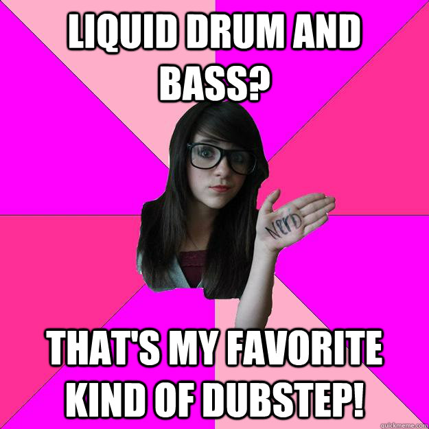 liquid drum and bass? that's my favorite kind of dubstep! - liquid drum and bass? that's my favorite kind of dubstep!  Idiot Nerd Girl