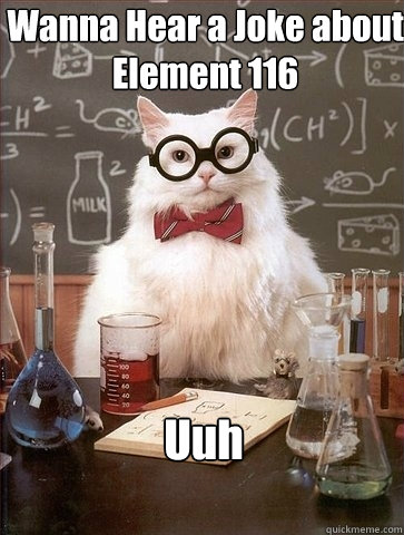 Wanna Hear a Joke about Element 116 Uuh - Wanna Hear a Joke about Element 116 Uuh  Chemistry Cat