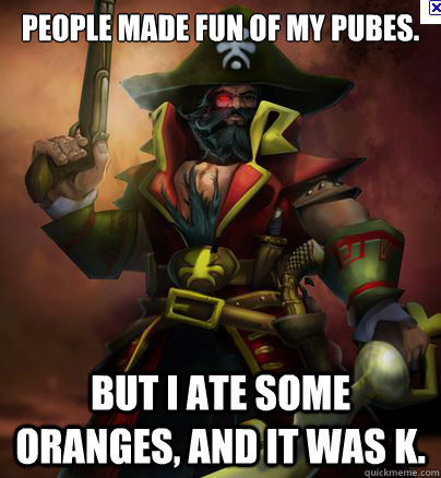 People made fun of my pubes. But i ate some oranges, and it was k.  Gangplank meme