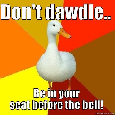 DON'T DAWDLE..  BE IN YOUR SEAT BEFORE THE BELL! Tech Impaired Duck