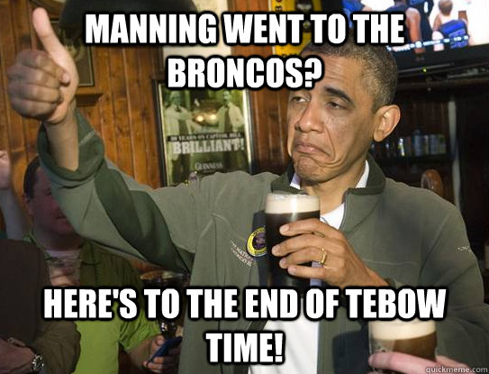 Manning went to the Broncos? Here's to the end of Tebow Time!  Upvoting Obama