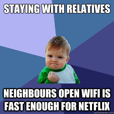 Staying with relatives Neighbours open WiFi is fast enough for Netflix  Success Kid