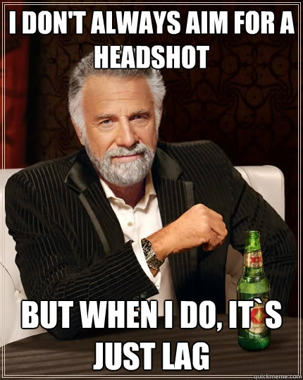 I don't always aim for a headshot But when I do, it`s just lag  The Most Interesting Man In The World