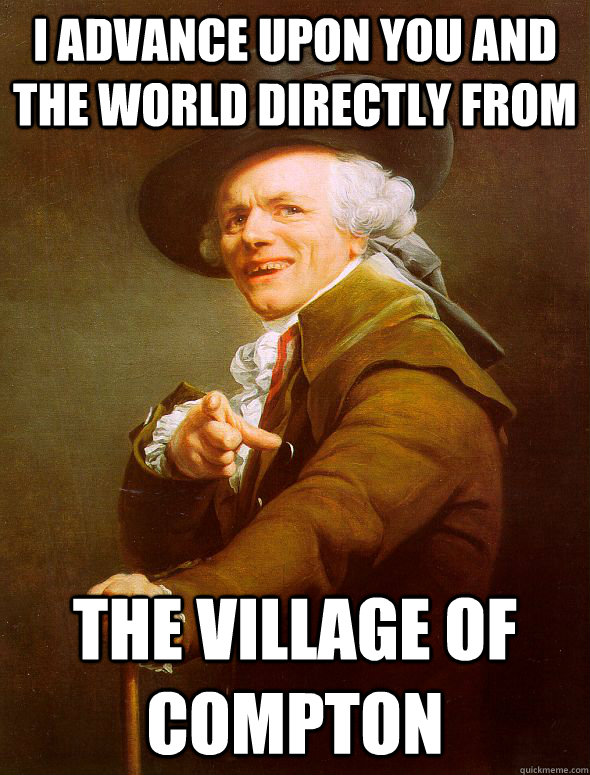 I advance upon you and the world directly from the village of Compton - I advance upon you and the world directly from the village of Compton  Joseph Ducreux