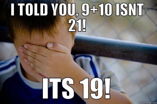 I TOLD YOU, 9+10 ISNT 21! ITS 19! Confession kid