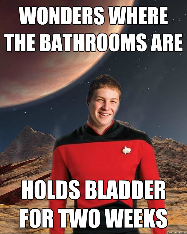 Wonders where the bathrooms are Holds bladder for two weeks  Starfleet Academy Freshman